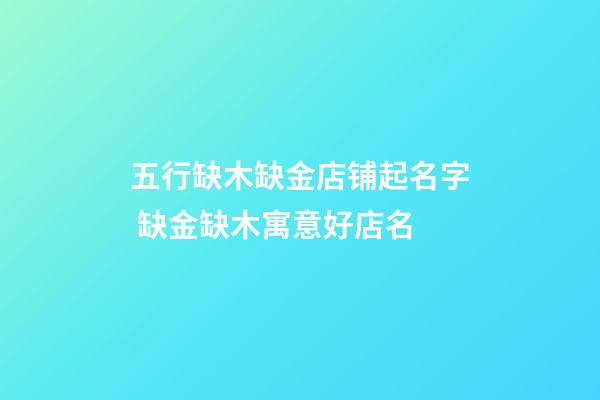 五行缺木缺金店铺起名字 缺金缺木寓意好店名